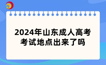 2024年山東成人高考考試地點出來了嗎