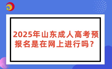 2025年山東成人高考預(yù)報(bào)名是在網(wǎng)上進(jìn)行嗎